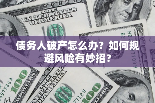 武汉债务人破产怎么办？如何规避风险有妙招？