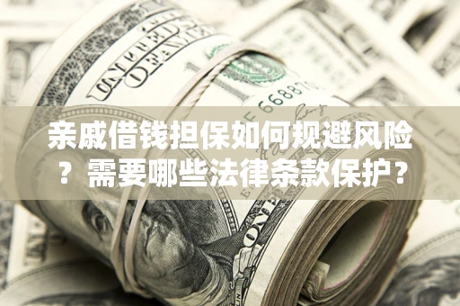 武汉亲戚借钱担保如何规避风险？需要哪些法律条款保护？