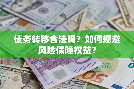 武汉债务转移合法吗？如何规避风险保障权益？