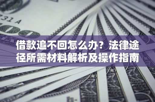 武汉借款追不回怎么办?法律途径所需材料解析及操作指南 武汉借款追不回怎么办?法律途径所需材料解析及操作指南