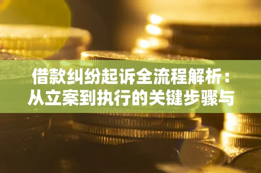 武汉借款纠纷起诉全流程解析：从立案到执行的关键步骤与防败诉指南