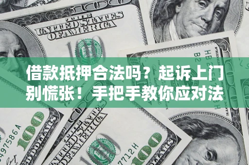 武汉借款抵押合法吗？起诉上门别慌张！手把手教你应对法律程序