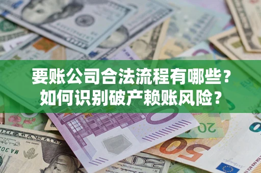 武汉要账公司合法流程有哪些？如何识别破产赖账风险？