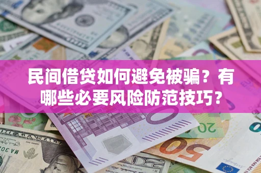武汉民间借贷如何避免被骗？有哪些必要风险防范技巧？