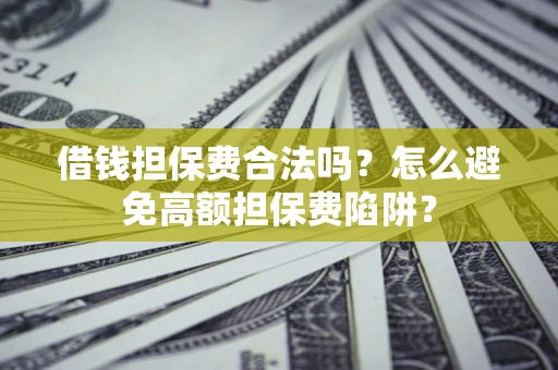 武汉借钱担保费合法吗？怎么避免高额担保费陷阱？