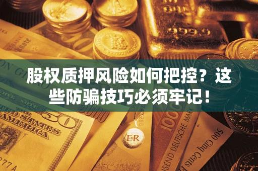 武汉股权质押风险如何把控？这些防骗技巧必须牢记！