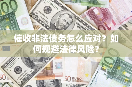 武汉催收非法债务怎么应对？如何规避法律风险？