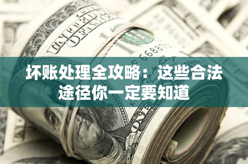 武汉坏账处理全攻略：这些合法途径你一定要知道