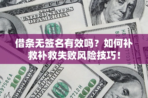 武汉借条无签名有效吗？如何补救补救失败风险技巧！