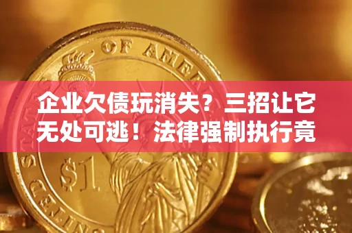 武汉企业欠债玩消失？三招让它无处可逃！法律强制执行竟比讨债公司还狠？