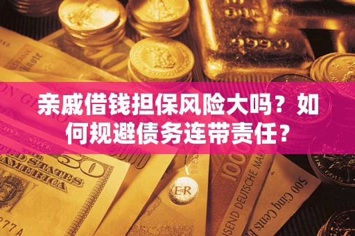 武汉亲戚借钱担保风险大吗？如何规避债务连带责任？